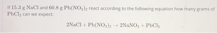 Solved If 15.3 g NaCl and 60.8 g Pb(NO3)2 react according to | Chegg.com