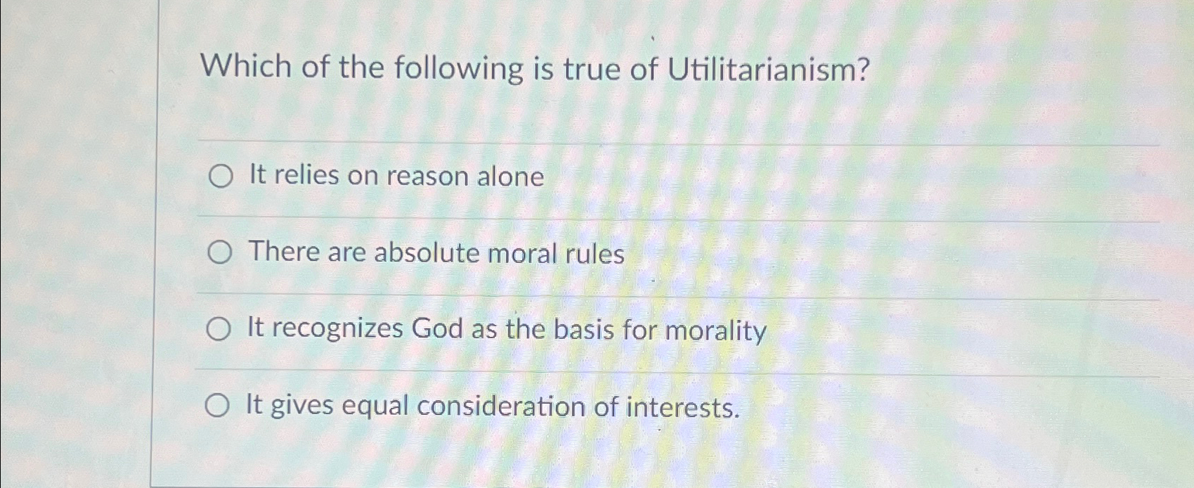 Solved Which of the following is true of Utilitarianism?It