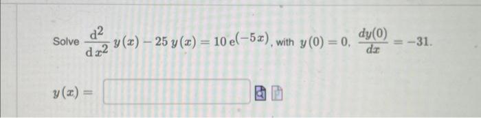 \( \begin{array}{l}\text { Solve } \frac{\mathrm{d}^{2}}{\mathrm{~d} x^{2}} y(x)-25 y(x)=10 \mathrm{e}^{(-5 x)} \text {, with