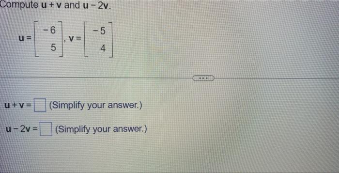 Solved Compute u + v and u-2v. u= -6 5 V= 5 4 u+v= (Simplify | Chegg.com