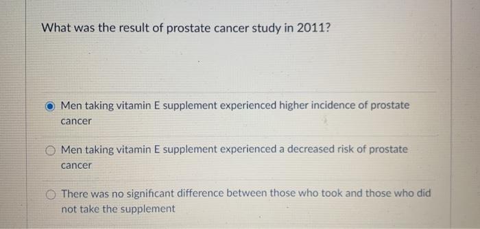 What was the result of prostate cancer study in 2011? Men taking vitamin E supplement experienced higher incidence of prostat