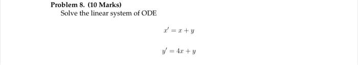 Problem 8. (10 Marks) Solve the linear system of ODE \[ \begin{array}{c} x^{\prime}=x+y \\ y^{\prime}=4 x+y \end{array} \]