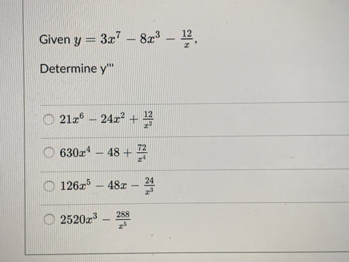 Given \( y=3 x^{7}-8 x^{3}-\frac{12}{x} \) Determine \( y^{\prime \prime \prime} \) \[ \begin{array}{l} 21 x^{6}-24 x^{2}+\fr