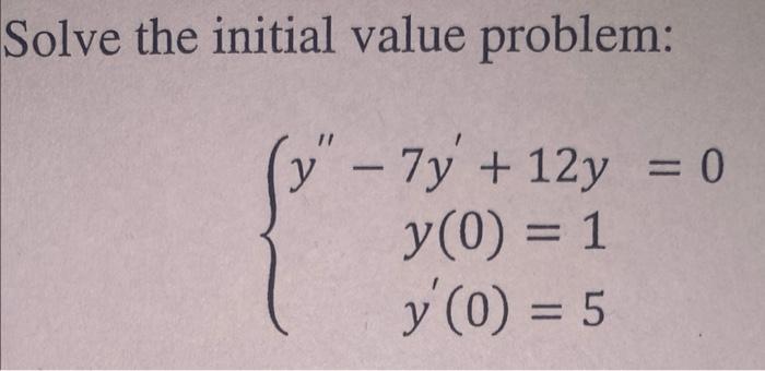 Solve the initial value problem: \[ \left\{\begin{array}{c} y^{\prime \prime}-7 y^{\prime}+12 y=0 \\ y(0)=1 \\ y^{\prime}(0)=