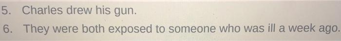 5. charles drew his gun. 6. they were both exposed to someone who was ill a week ago.