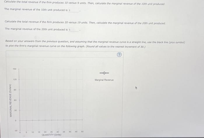 Caiculate the total revenue if the firm produces 10 versus 9 uniks. Then, calculate the marginal revenue of the 10 th unit pr