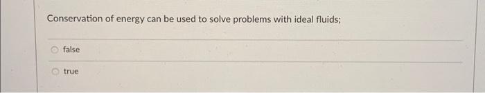 Conservation of energy can be used to solve problems with ideal fluids;
false
true