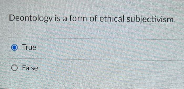 Solved Deontology is a form of ethical subjectivism. True | Chegg.com