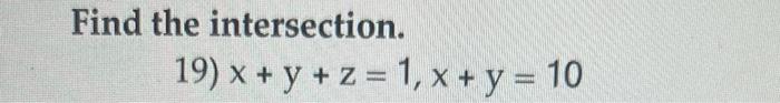 Find the intersection. \[ \text { 19) } x+y+z=1, x+y=10 \]