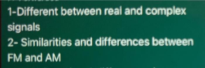 1-Different between real and complex
signals
2- Similarities and differences between
FM and AM