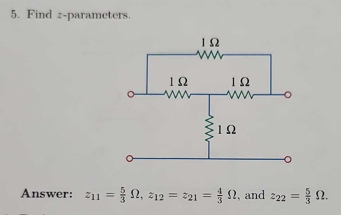 5. Find \( z \)-parameters. Answer: \( \quad z_{11}=\frac{5}{3} \Omega, z_{12}=z_{21}=\frac{4}{3} \Omega \), and \( z_{22}=\