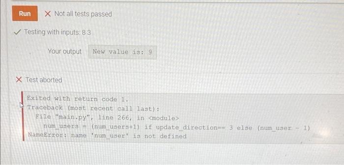 Run X Not all tests passed
Testing with inputs: 83
Your output New value is: 9
X Test aborted
Exited with return code 1.
Trac