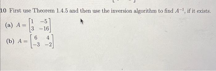10 First use Theorem 1.4.5 and then use the inversion algorithm to find \( A^{-1} \), if it exists.
(a) \( A=\left[\begin{arr