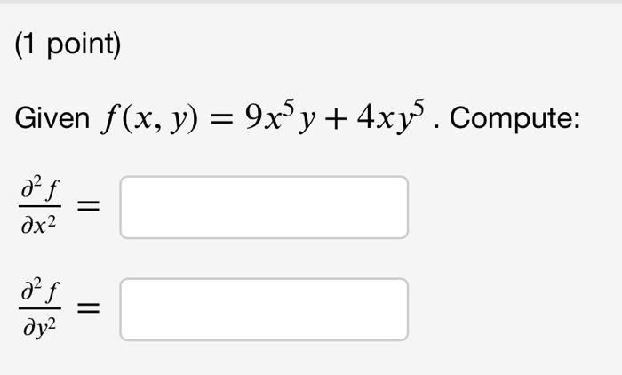 (1 point) Given \( f(x, y)=9 x^{5} y+4 x y^{5} \). Compute: \[ \frac{\partial^{2} f}{\partial x^{2}}= \] \[ \frac{\partial^{2