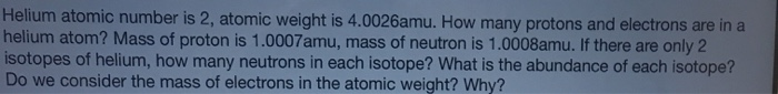 Solved  Helium Atomic Number Is 2  Atomic Weight Is 4 0026