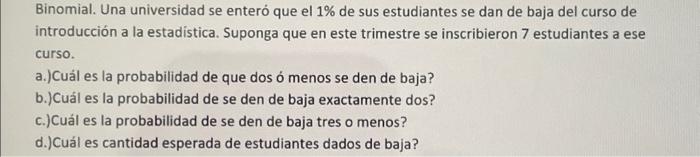 Binomial. Una universidad se enteró que el \( 1 \% \) de sus estudiantes se dan de baja del curso de introducción a la estadi