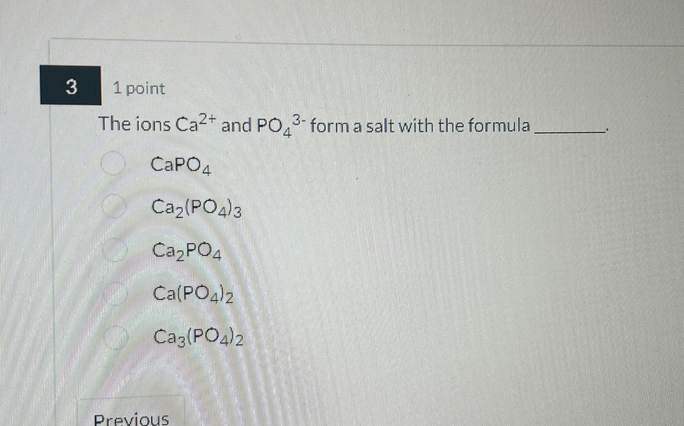 Solved 3,1 ﻿pointThe ions Ca2+ ﻿and PO43- ﻿form a salt with | Chegg.com