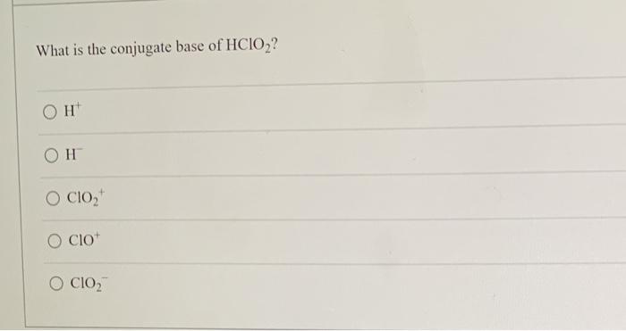 Solved What is the conjugate base of HClO2? H OH OCIO CIO O | Chegg.com
