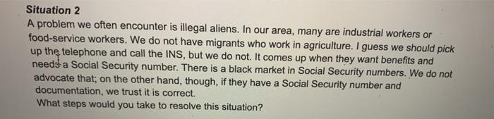 Situation 2 A problem we often encounter is illegal aliens. In our area, many are industrial workers or food-service workers.