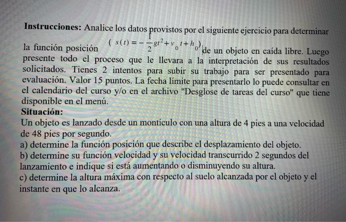 Instrucciones: Analice los datos provistos por el siguiente ejercicio para determinar la función posición \( \left(s(t)=-\fra