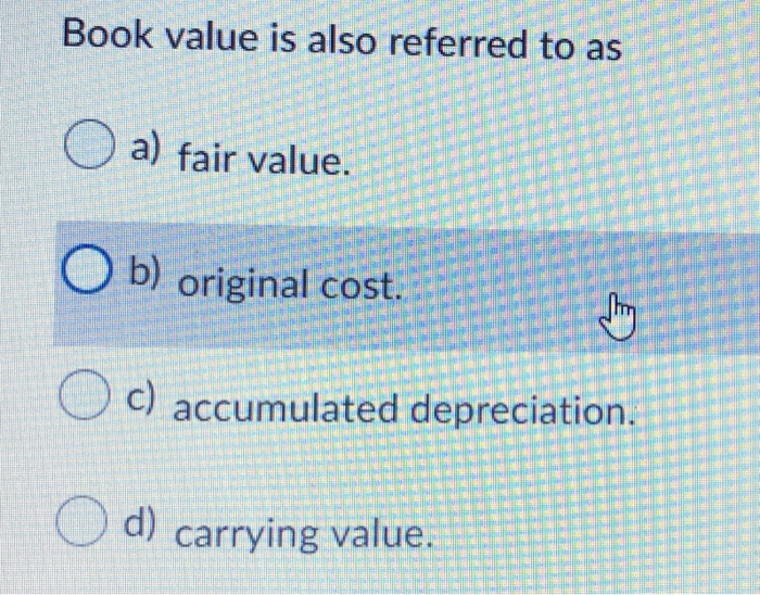 Solved Book Value Is Also Referred To As O A Fair Value B Chegg