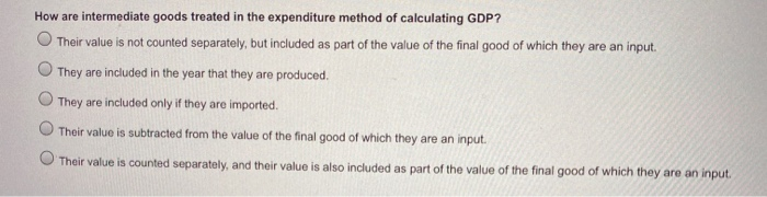 Solved How are intermediate goods treated in the expenditure | Chegg.com