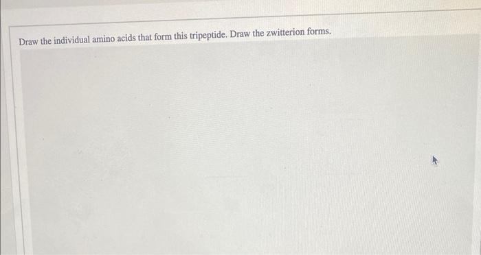 Draw the individual amino acids that form this tripeptide. Draw the zwitterion forms.