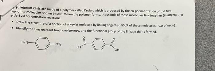 SOLVED: The polymer Kevlar, a condensation polymer, is used as  reinforcement in car tires, strings of archery bows, and as a component of  bulletproof vests. Draw the structures of the two monomers