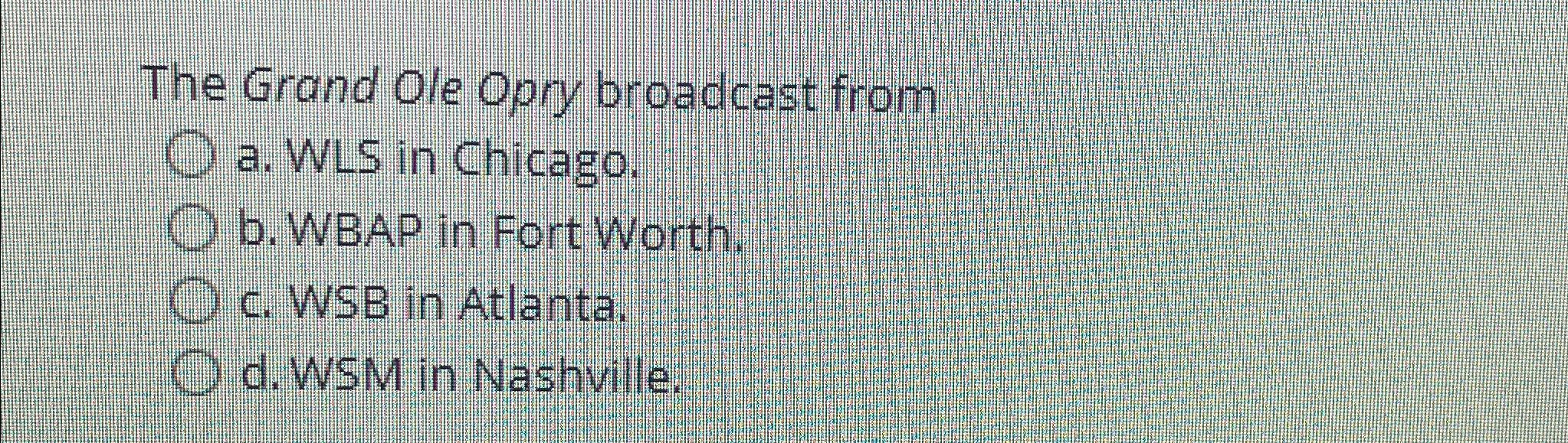 Solved The Grand Ole Opry broadcast froma. ﻿WLS in | Chegg.com