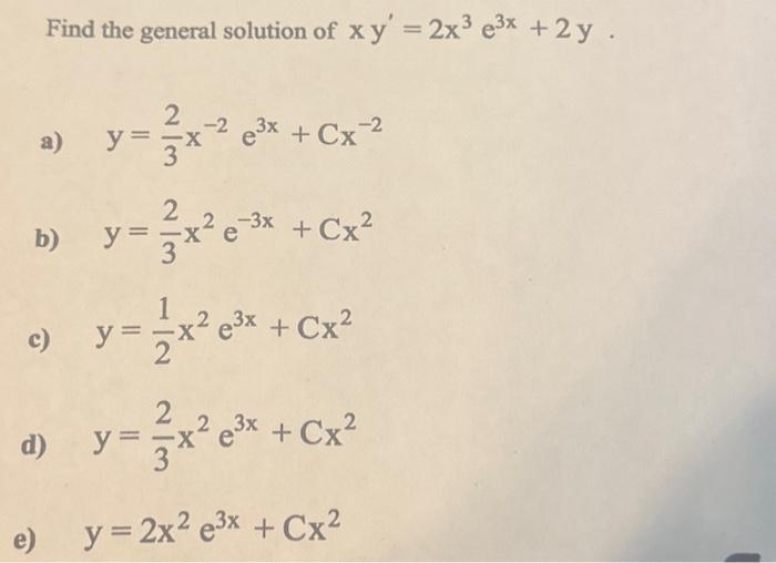 Find the general solution of \( x y^{\prime}=2 x^{3} e^{3 x}+2 y \) a) \( y=\frac{2}{3} x^{-2} e^{3 x}+C x^{-2} \) b) \( \mat