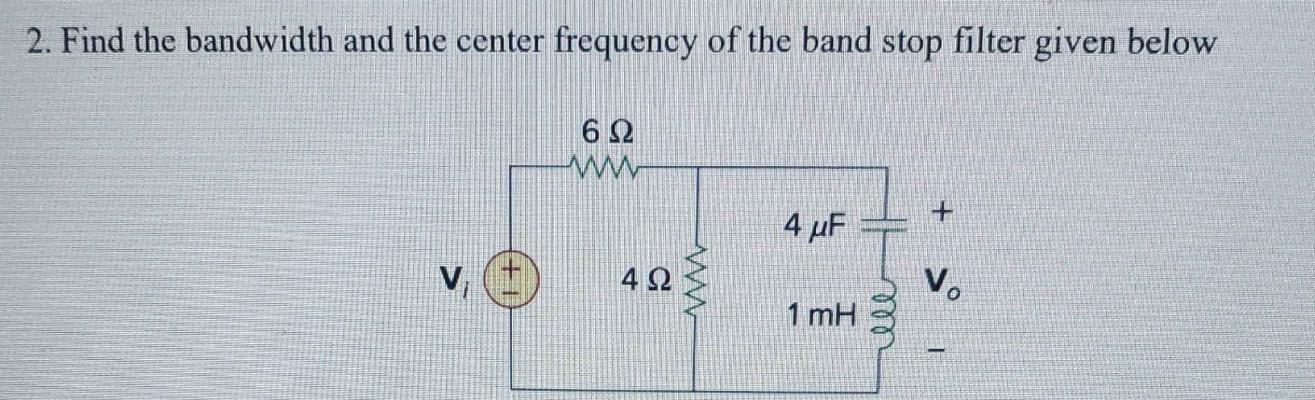 2. Find the bandwidth and the center frequency of the band stop filter given below