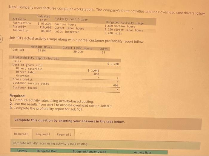 Neal Company manufactures computer workstations. The companys three activities and their overhead cost drivers follow.
Job 1