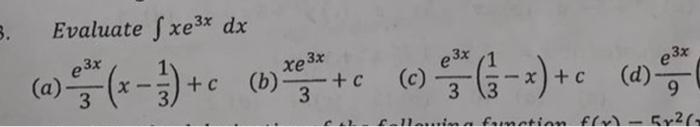 Evaluate \( \int x e^{3 x} d x \) (a) \( \frac{e^{3 x}}{3}\left(x-\frac{1}{3}\right)+c \) (b) \( \frac{x e^{3 x}}{3}+c \) (c)