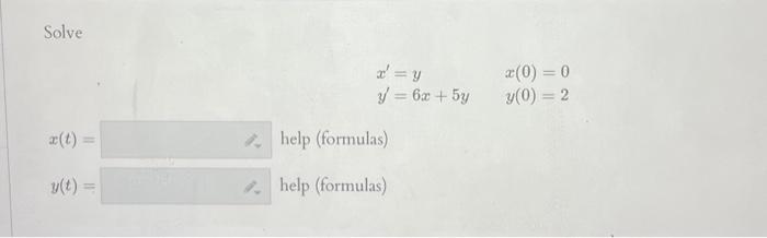 Solve \[ \begin{array}{ll} x^{\prime}=y & x(0)=0 \\ y^{\prime}=6 x+5 y & y(0)=2 \end{array} \] \[ x(t)= \] help (formulas) \[