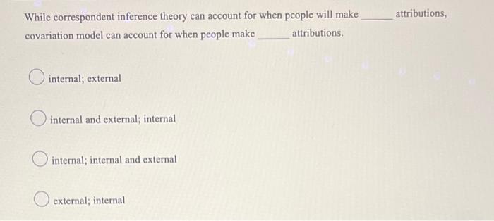 While correspondent inference theory can account for when people will make
covariation model can account for when people make