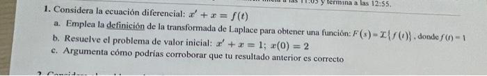 1. Considera la ecuación diferencial: \( x^{\prime}+x=f(t) \) a. Emplea la definición de la transformada de Laplace para obte