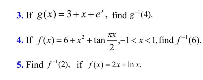 If \( g(x)=3+x+e^{x} \), find \( g^{-1}(4) \)
If \( f(x)=6+x^{2}+\tan \frac{\pi x}{2},-1<x<1 \), find \( f^{-1}( \)
Find \( f