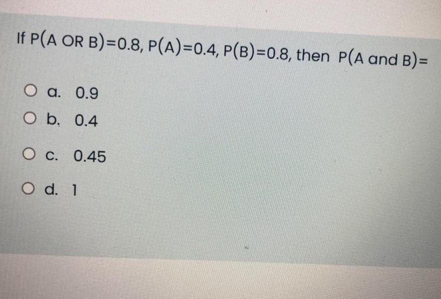 Solved If P(A OR B)=0.8, P(A)=0.4, P(B)=0.8, Then P(A And | Chegg.com