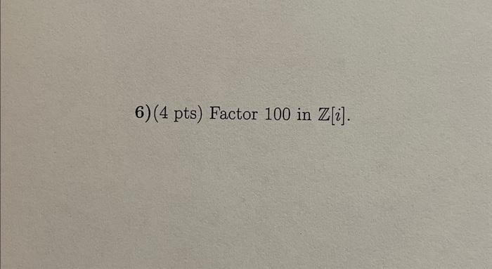 Solved 6)(4 pts) Factor 100 in Z[i]. | Chegg.com