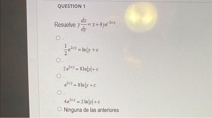 suelve \( y \frac{d x}{d y}=x+4 y e^{-2 x y} \) \[ \frac{1}{2} e^{2 x y}=\ln \mid y+c \] \( 2 e^{2 x y}=8 \ln |y|+c \) \( e^{