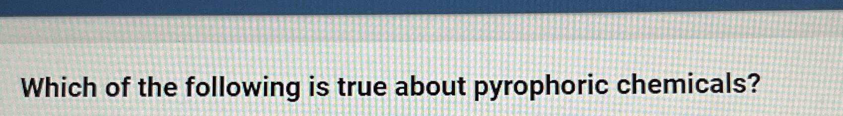 Solved Which of the following is true about pyrophoric | Chegg.com