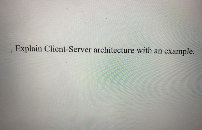 Solved Explain Client-Server architecture with an example. | Chegg.com