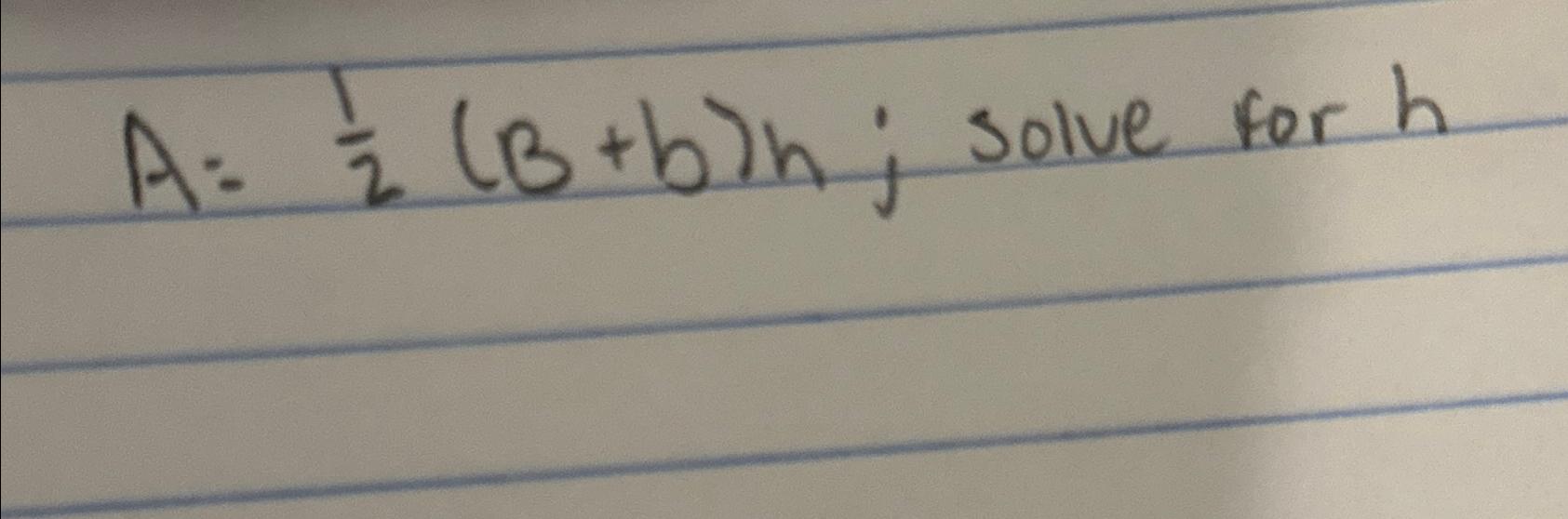 Solved A=12(B+b)h; Solve For H | Chegg.com