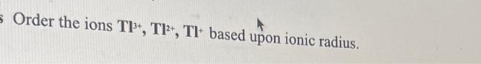 Solved s Order the ions TI, TI+, Tl based upon ionic | Chegg.com