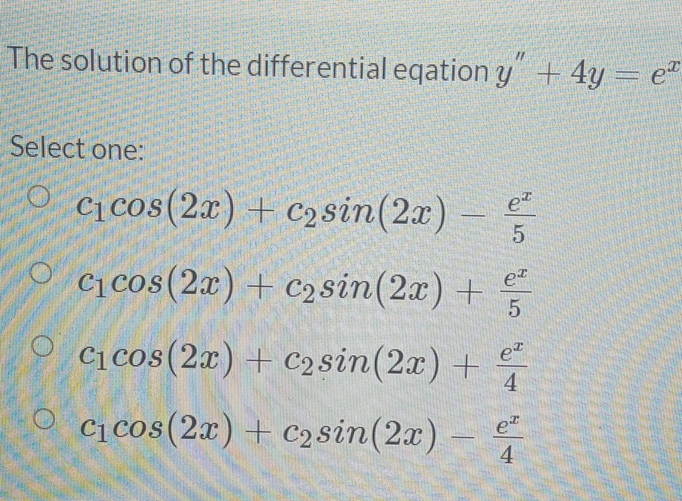 The solution of the differential eqation y + 4y = HE e2 5 Select one: o – Cicos (2x) + C2sin(2x) Cicos (2x) + C2sin(2x) + Ci