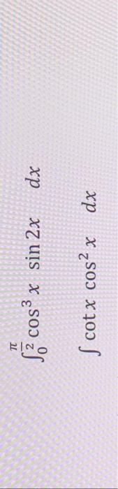 \( \begin{array}{c}\int_{0}^{\frac{\pi}{2}} \cos ^{3} x \sin 2 x d x \\ \int \cot x \cos ^{2} x d x\end{array} \)