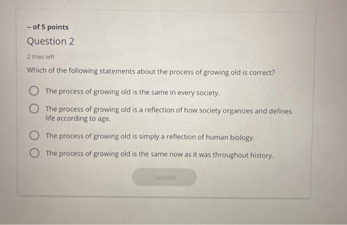 -- of 5 points Question 2 2 tries left Which of the following statements about the process of growing old is correct? O The p