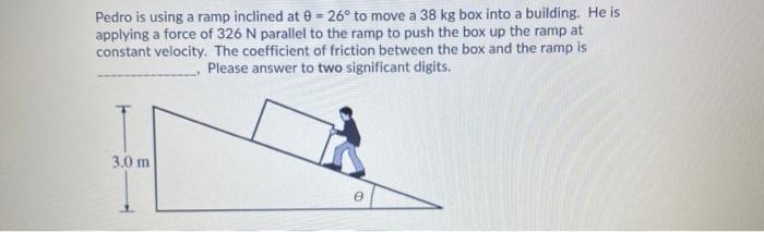 Solved Pedro is using a ramp inclined at 8 = 26° to move a | Chegg.com