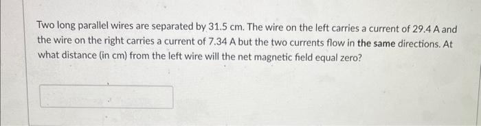 Solved Two long parallel wires are separated by 31.5 cm. The | Chegg.com