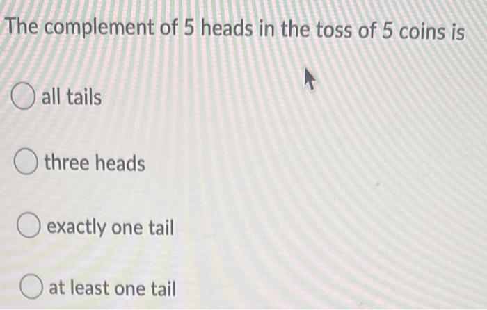 Solved The complement of 5 heads in the toss of 5 coins is O | Chegg.com